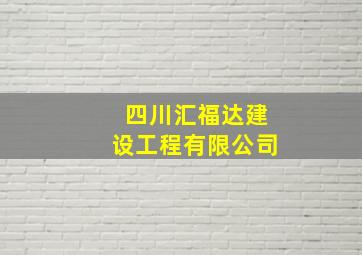 四川汇福达建设工程有限公司