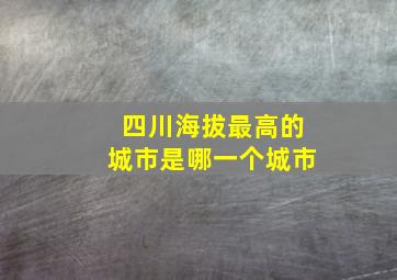 四川海拔最高的城市是哪一个城市