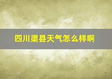 四川渠县天气怎么样啊