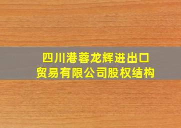 四川港蓉龙辉进出口贸易有限公司股权结构