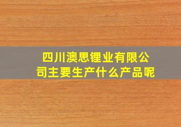 四川澳思锂业有限公司主要生产什么产品呢