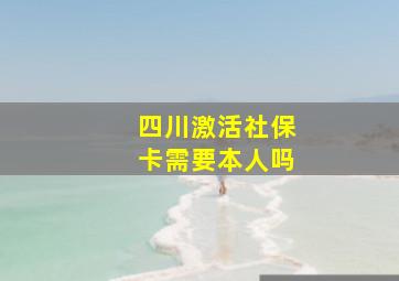 四川激活社保卡需要本人吗