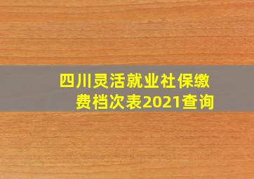 四川灵活就业社保缴费档次表2021查询