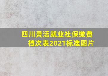 四川灵活就业社保缴费档次表2021标准图片