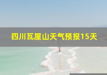 四川瓦屋山天气预报15天