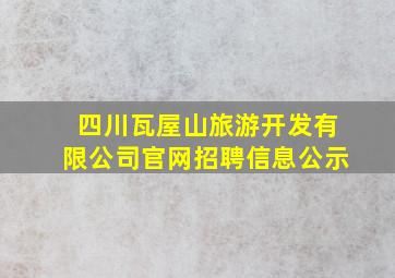 四川瓦屋山旅游开发有限公司官网招聘信息公示