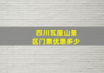 四川瓦屋山景区门票优惠多少