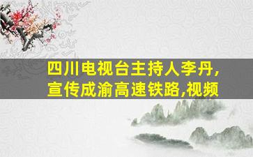 四川电视台主持人李丹,宣传成渝高速铁路,视频