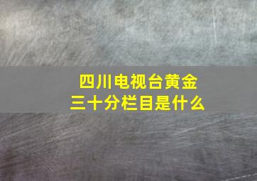 四川电视台黄金三十分栏目是什么