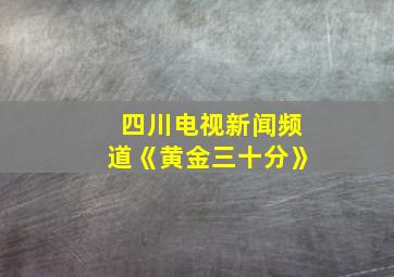 四川电视新闻频道《黄金三十分》