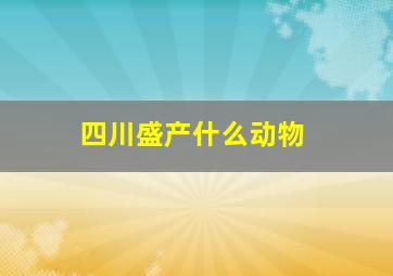 四川盛产什么动物