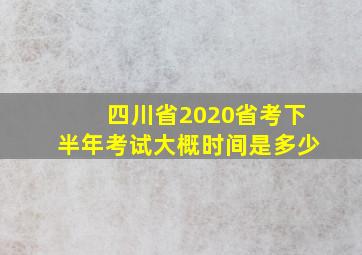 四川省2020省考下半年考试大概时间是多少