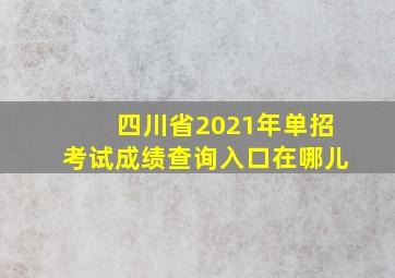 四川省2021年单招考试成绩查询入口在哪儿