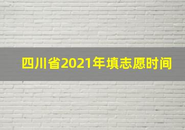 四川省2021年填志愿时间