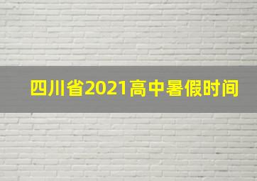 四川省2021高中暑假时间