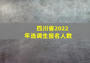 四川省2022年选调生报名人数