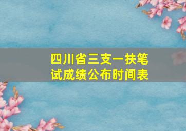 四川省三支一扶笔试成绩公布时间表