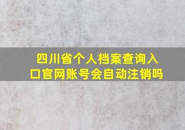 四川省个人档案查询入口官网账号会自动注销吗