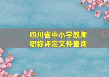 四川省中小学教师职称评定文件查询