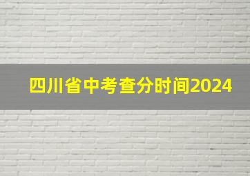 四川省中考查分时间2024