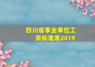 四川省事业单位工资标准表2019