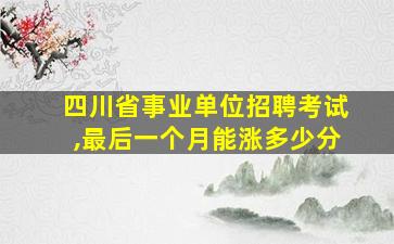 四川省事业单位招聘考试,最后一个月能涨多少分