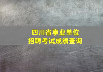 四川省事业单位招聘考试成绩查询