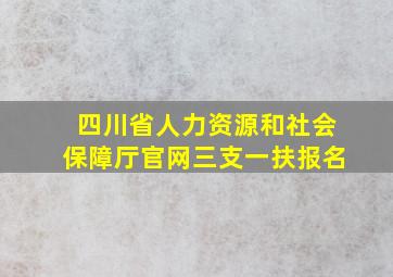 四川省人力资源和社会保障厅官网三支一扶报名