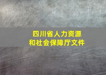 四川省人力资源和社会保障厅文件