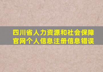 四川省人力资源和社会保障官网个人信息注册信息错误