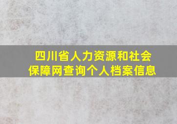 四川省人力资源和社会保障网查询个人档案信息