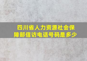 四川省人力资源社会保障部信访电话号码是多少