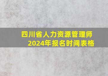 四川省人力资源管理师2024年报名时间表格