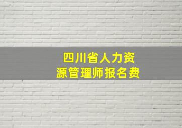 四川省人力资源管理师报名费