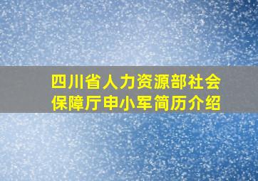 四川省人力资源部社会保障厅申小军简历介绍