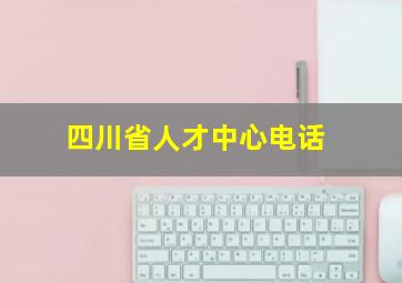 四川省人才中心电话