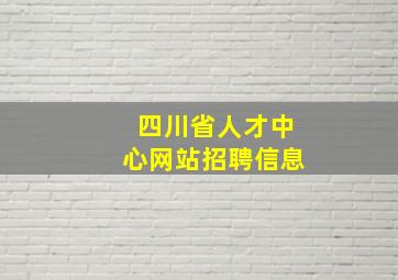 四川省人才中心网站招聘信息