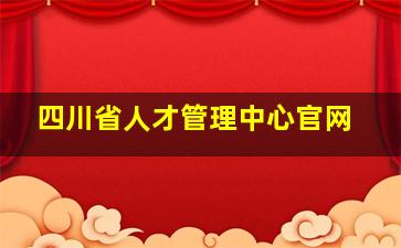 四川省人才管理中心官网