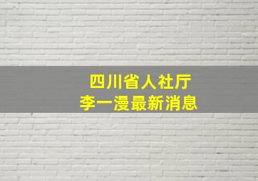 四川省人社厅李一漫最新消息