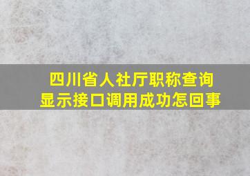 四川省人社厅职称查询显示接口调用成功怎回事