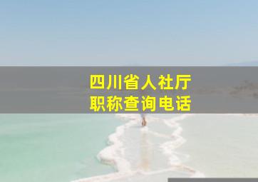 四川省人社厅职称查询电话