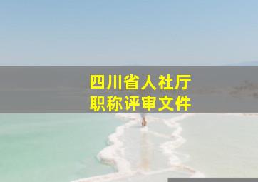 四川省人社厅职称评审文件