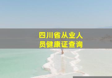 四川省从业人员健康证查询