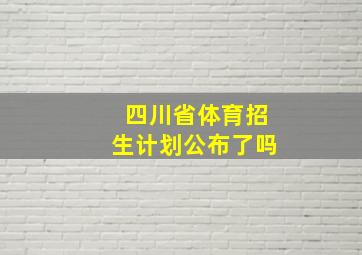 四川省体育招生计划公布了吗