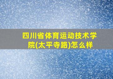 四川省体育运动技术学院(太平寺路)怎么样