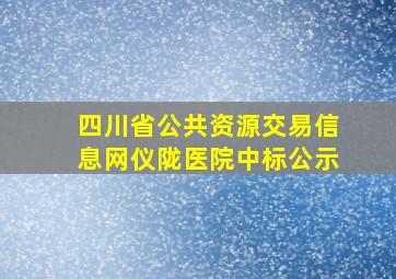 四川省公共资源交易信息网仪陇医院中标公示