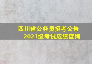 四川省公务员招考公告2021级考试成绩查询