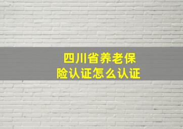 四川省养老保险认证怎么认证