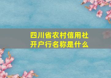 四川省农村信用社开户行名称是什么