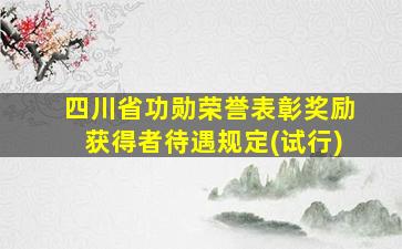 四川省功勋荣誉表彰奖励获得者待遇规定(试行)